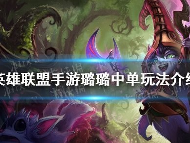 【搬砖攻略】英雄联盟手游璐璐中单玩法介绍游戏攻略_手游下载