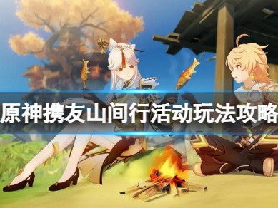 【原神搬运】《原神》携友山间行活动怎么玩？携友山间行活动玩法攻略游戏攻略_手游下载