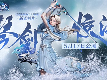 【快爆资讯】《完美国际2》端游新资料片“琴剑惊涛”5月17日公测游戏攻略_手游下载