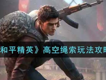 【攻略】高空绳索玩法讲解游戏攻略_手游下载