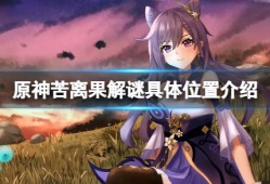 【攻略分享】苦离果解谜位置在哪儿？苦离果解谜具体位置介绍游戏攻略_手游下载