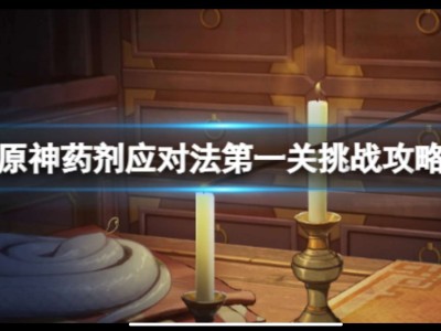 【原神搬运】《原神》药剂应对法之一怎么过？药剂应对法第一关挑战攻游戏攻略_手游下载