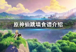 【攻略分享】《原神》仙跳墙食谱介绍 仙跳墙效果怎么样？游戏攻略_手游下载