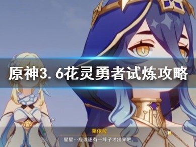 【原神搬运】《原神》3.6花灵勇者试炼攻略 试炼怎么过？游戏攻略_手游下载