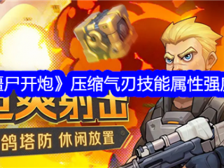 【游戏攻略】向僵尸开炮压缩气刃技能属性强度分享游戏攻略_手游下载