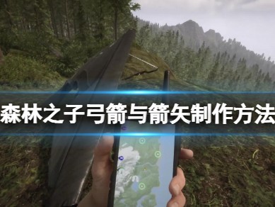 【快爆攻略】《森林之子》箭矢怎么做？弓箭与箭矢制作方法游戏攻略_手游下载