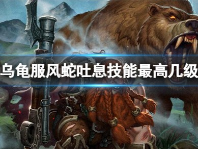 【游戏攻略】《魔兽世界》乌龟服风蛇吐息技能最高等级介绍游戏攻略_手游下载
