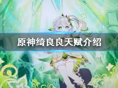 【原神搬运】《原神》绮良良有什么技能？ 原神绮良良天赋介绍游戏攻略_手游下载