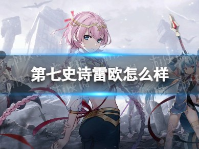 【快爆攻略】《第七史诗》雷欧怎么样雷欧分析游戏攻略_手游下载