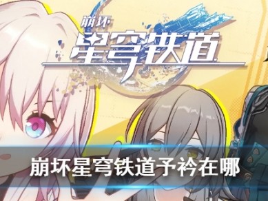 【原神搬运】《崩坏星穹铁道》予衿位置介绍游戏攻略_手游下载