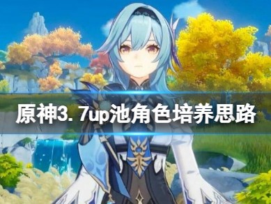 【原神搬运】《原神》3.7up池角色培养思路池角色怎么培养？游戏攻略_手游下载
