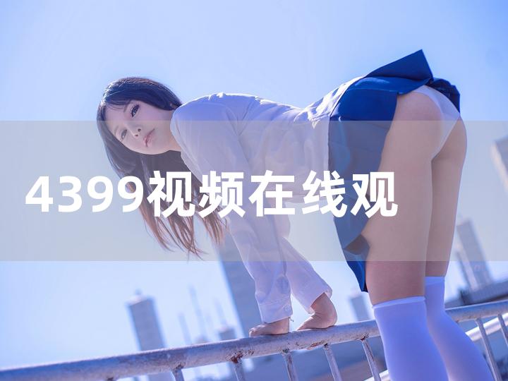 4399高清手机免费观看(4399高清手机免费观看无删减)  第1张