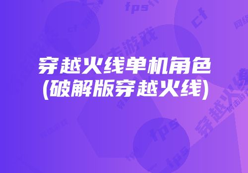 穿越火线单机版下载地址(穿越火线单机版下载地址安装)  第1张