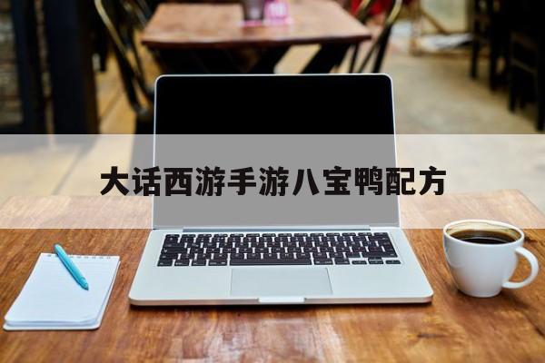 大话西游手游八宝鸭配方_大话西游手游十八颗宝石特效  第1张