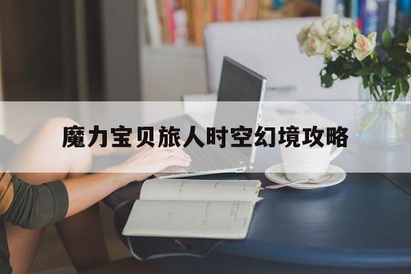 魔力宝贝旅人时空幻境攻略(魔力宝贝旅人时空幻境攻略大全)  第1张