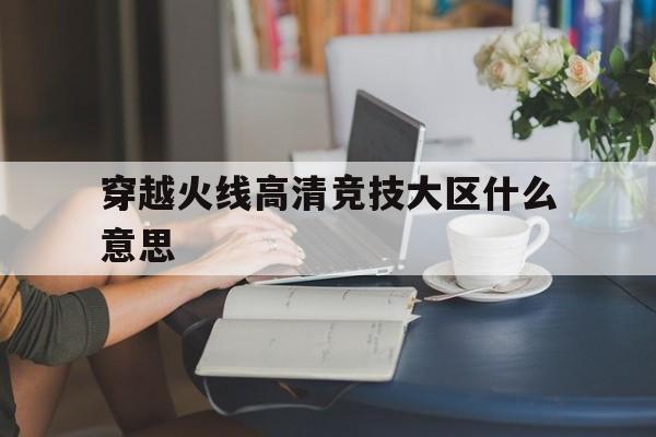 穿越火线高清竞技大区什么意思(cf高清竞技大区和普通大区有什么区别)